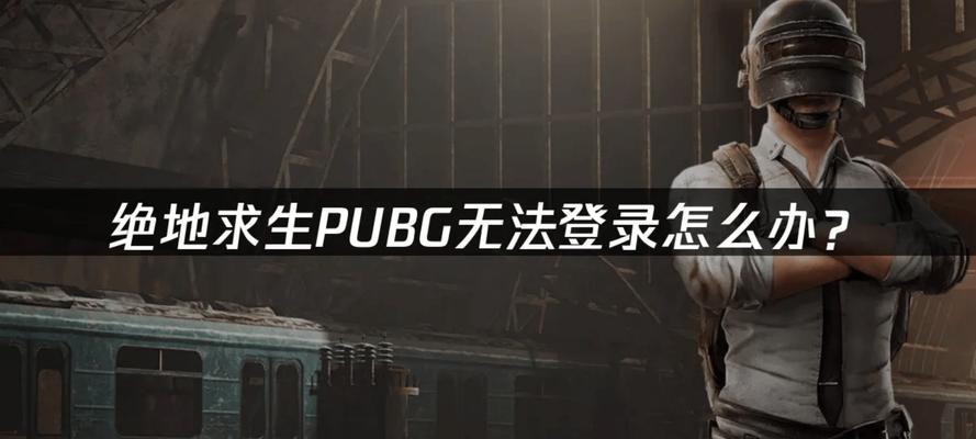 绝地求生电脑登录错误解决指南（探索终极解决方案，让你畅快玩转绝地求生）-第3张图片-数科之翼