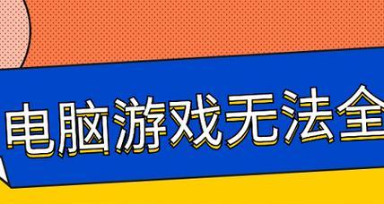 电脑全屏游戏错误解决方案（游戏全屏模式下出现错误的关键原因及解决方法）-第3张图片-数科之翼
